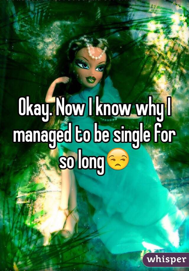 Okay. Now I know why I managed to be single for so long😒