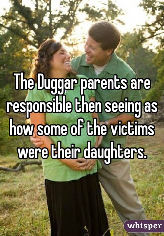 The Duggar parents are responsible then seeing as how some of the victims were their daughters.
