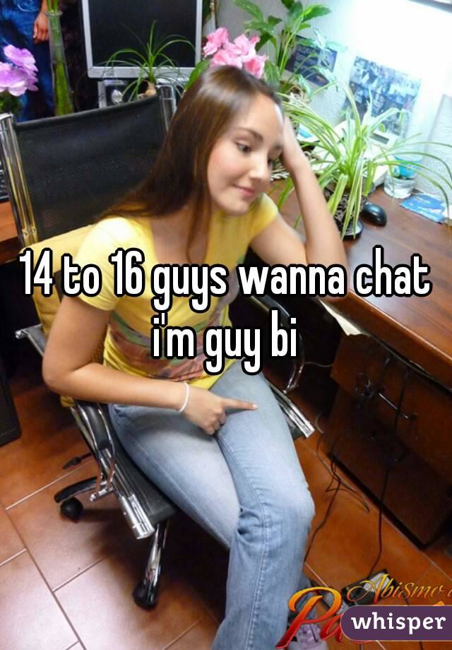 14 to 16 guys wanna chat
i'm guy bi