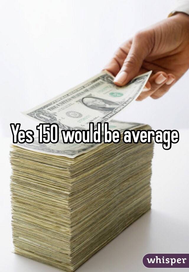 Yes 150 would be average 