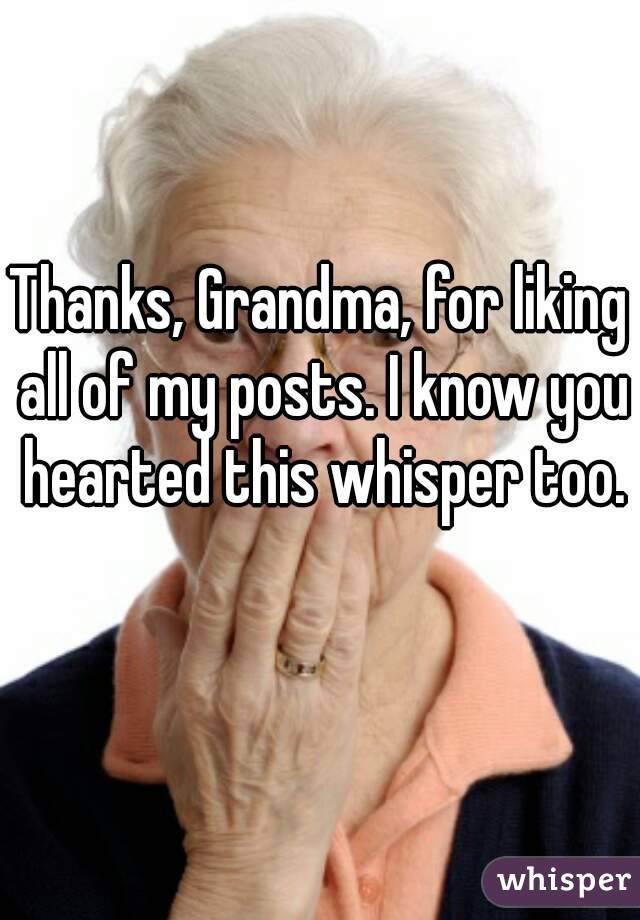 Thanks, Grandma, for liking all of my posts. I know you hearted this whisper too. 