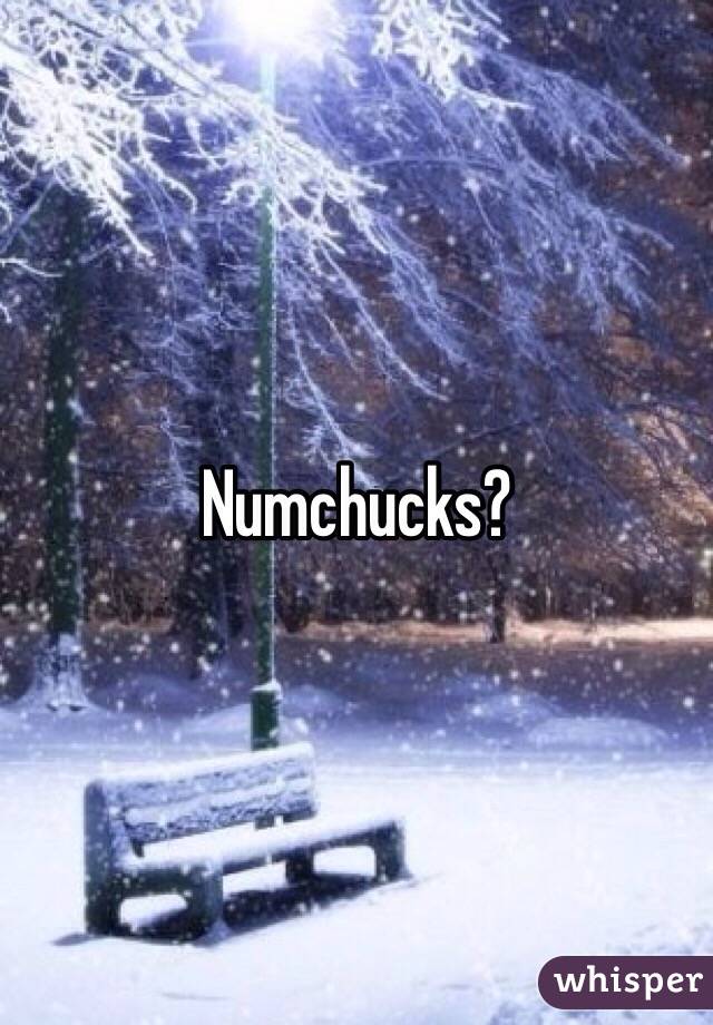 Numchucks?