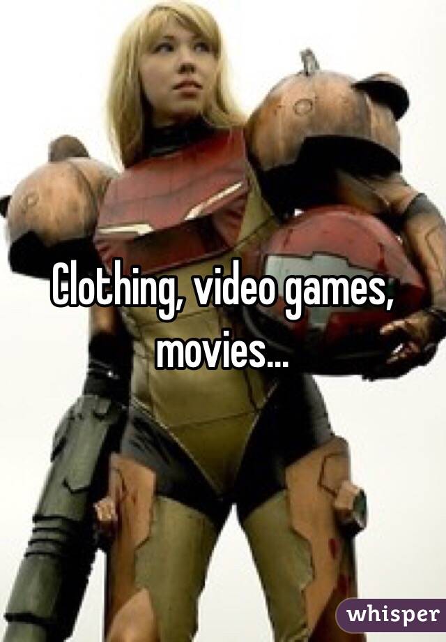 Clothing, video games, movies...