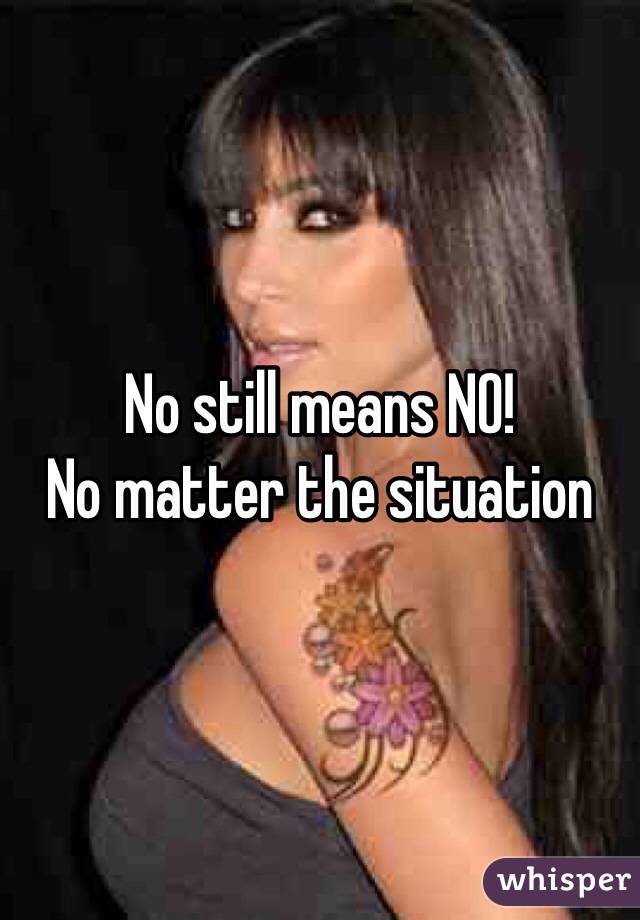 No still means NO!
No matter the situation 