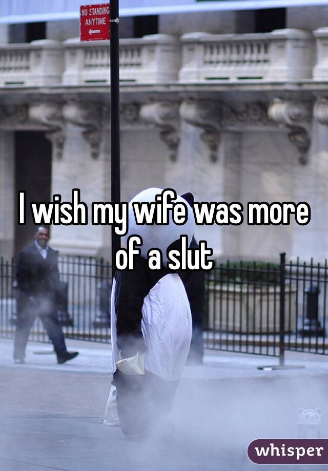 I wish my wife was more of a slut 