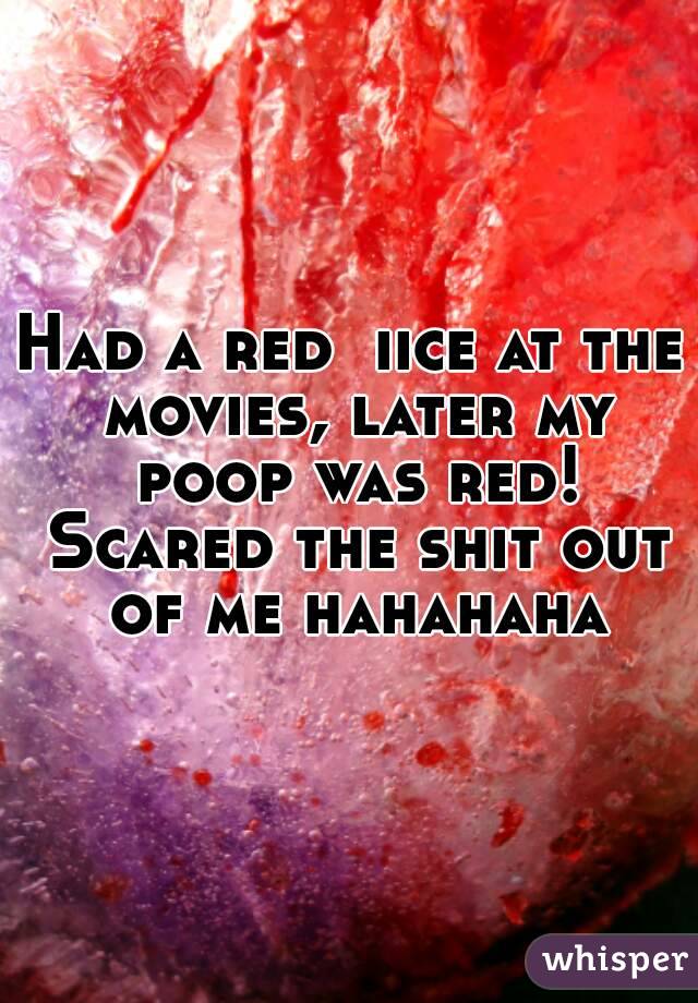 Had a red  iice at the movies, later my poop was red! Scared the shit out of me hahahaha