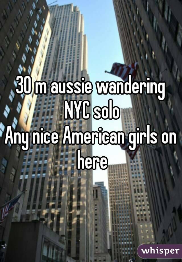 30 m aussie wandering NYC solo
Any nice American girls on here