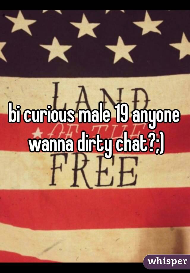 bi curious male 19 anyone wanna dirty chat?;)