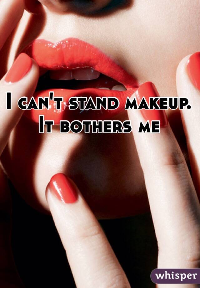 I can't stand makeup. 
It bothers me