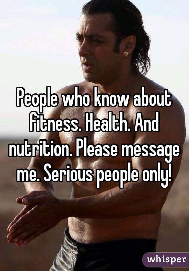 People who know about fitness. Health. And nutrition. Please message me. Serious people only!