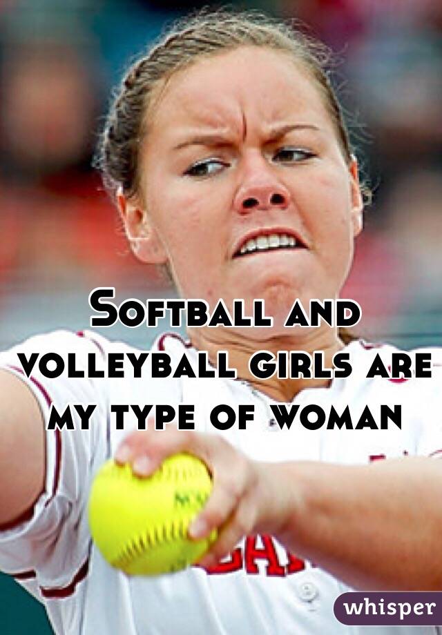 Softball and volleyball girls are my type of woman 