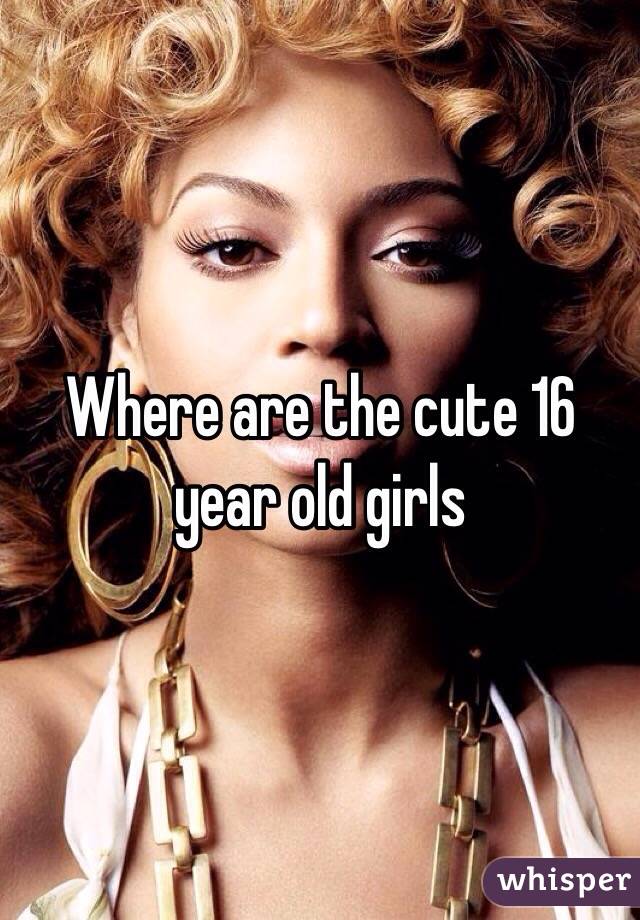 Where are the cute 16 year old girls 