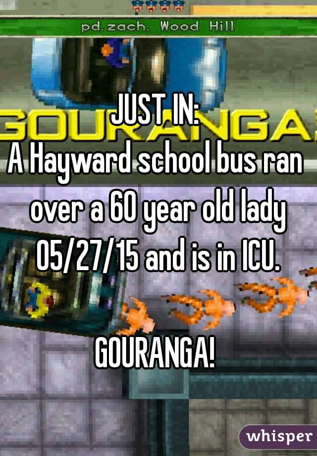 JUST IN:
A Hayward school bus ran over a 60 year old lady 05/27/15 and is in ICU.

GOURANGA!
