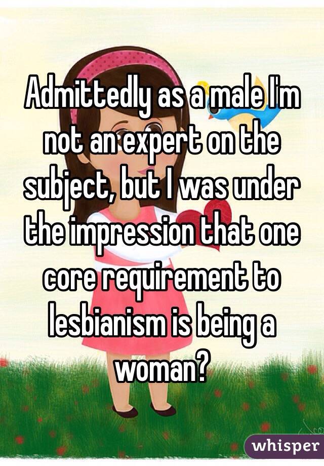 Admittedly as a male I'm not an expert on the subject, but I was under the impression that one core requirement to lesbianism is being a woman?