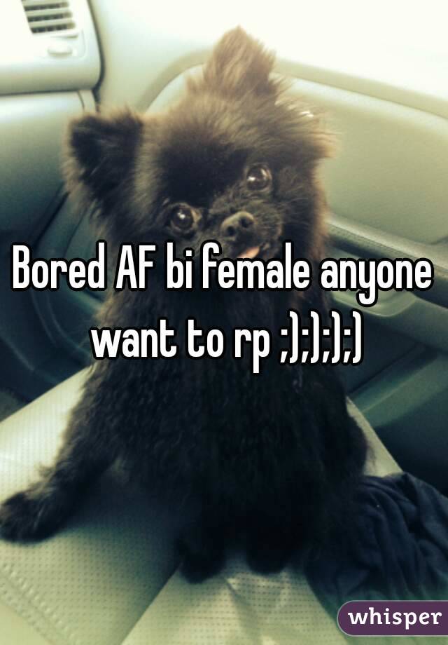 Bored AF bi female anyone want to rp ;);););)