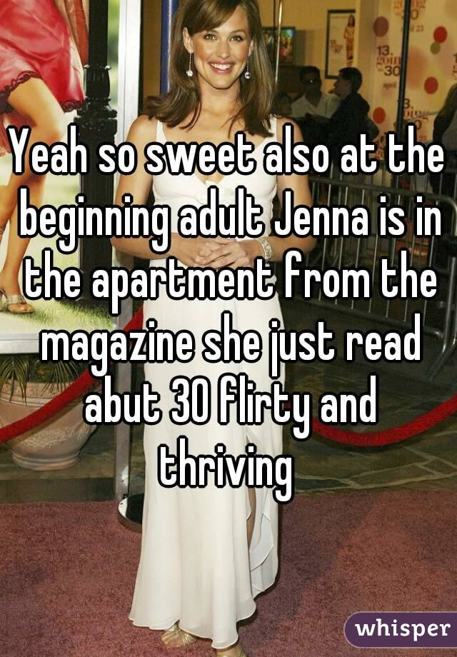 Yeah so sweet also at the beginning adult Jenna is in the apartment from the magazine she just read abut 30 flirty and thriving 