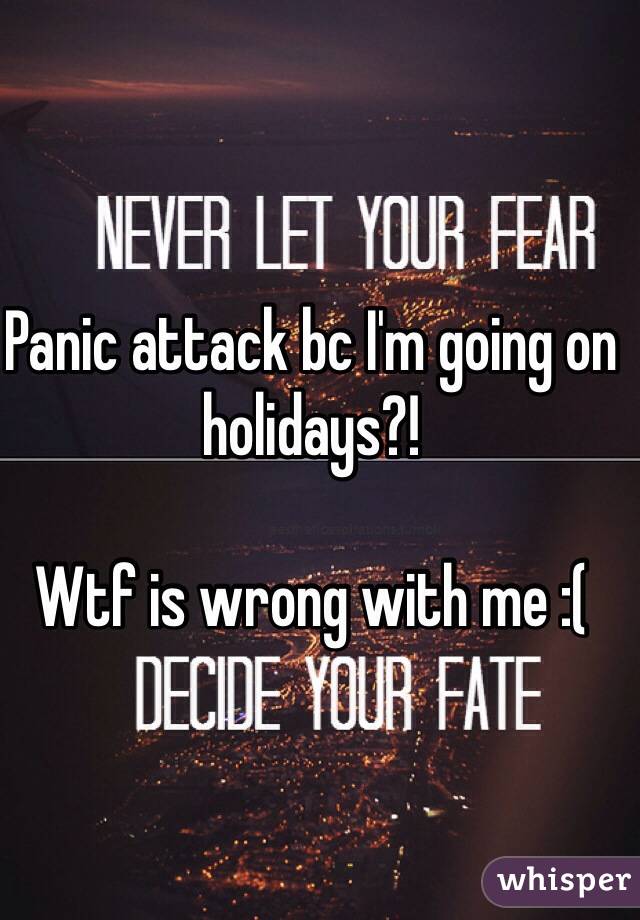 Panic attack bc I'm going on holidays?!

Wtf is wrong with me :(