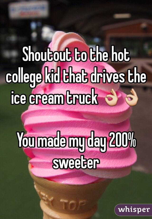 Shoutout to the hot college kid that drives the ice cream truck 👌👌

You made my day 200% sweeter