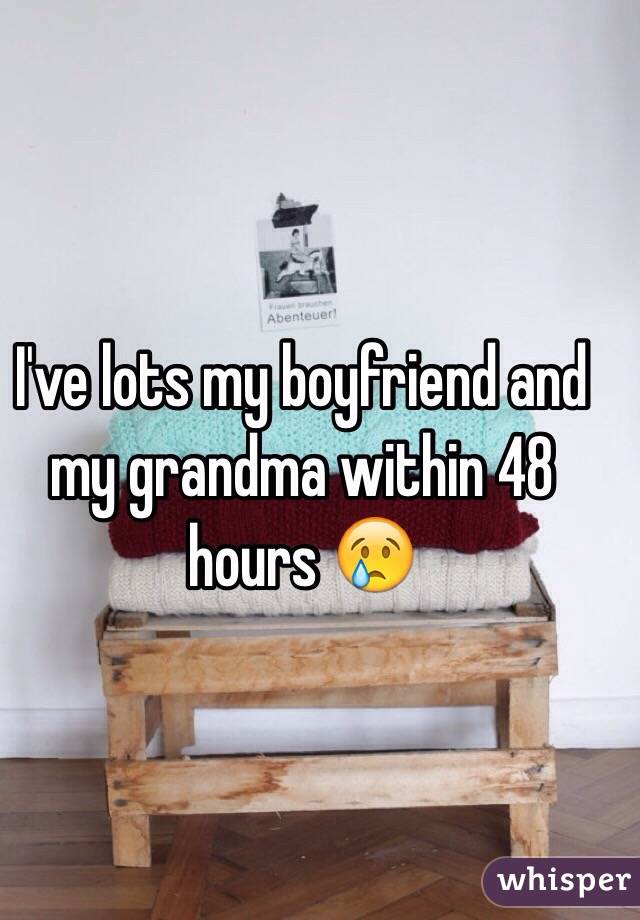 I've lots my boyfriend and my grandma within 48 hours 😢
