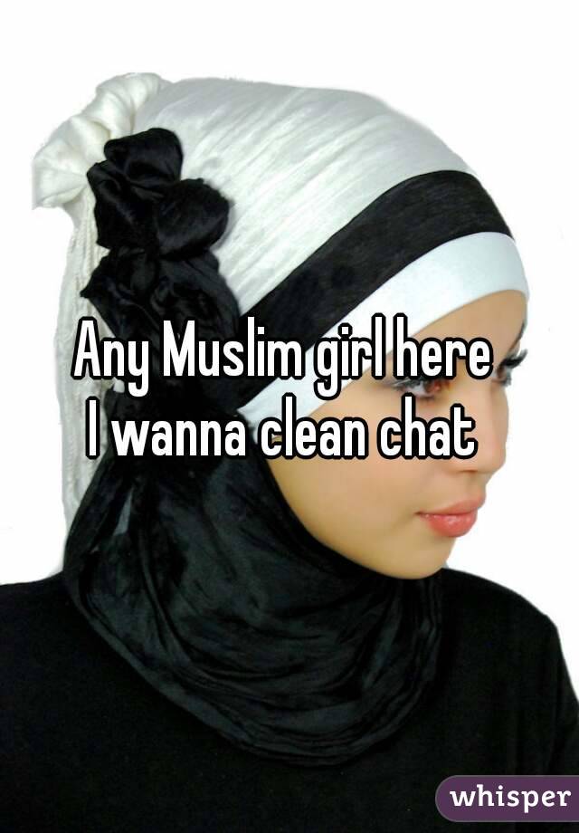 Any Muslim girl here 
I wanna clean chat 