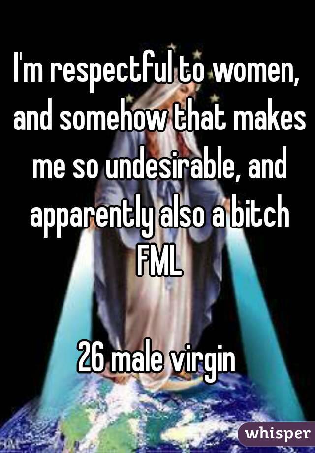 I'm respectful to women, and somehow that makes me so undesirable, and apparently also a bitch FML

26 male virgin