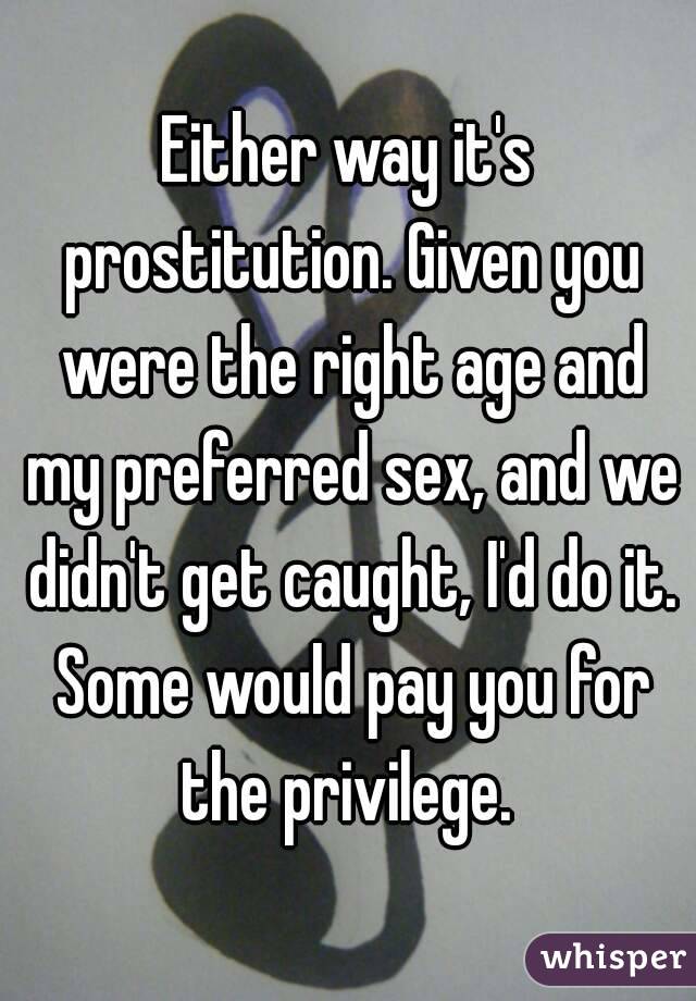 Either way it's prostitution. Given you were the right age and my preferred sex, and we didn't get caught, I'd do it. Some would pay you for the privilege. 