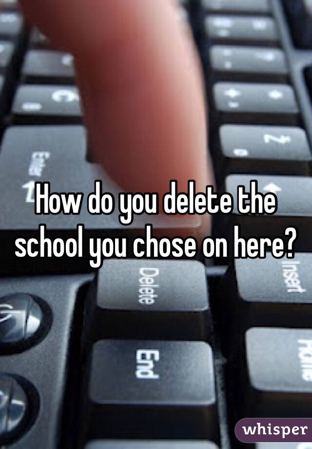 How do you delete the school you chose on here? 