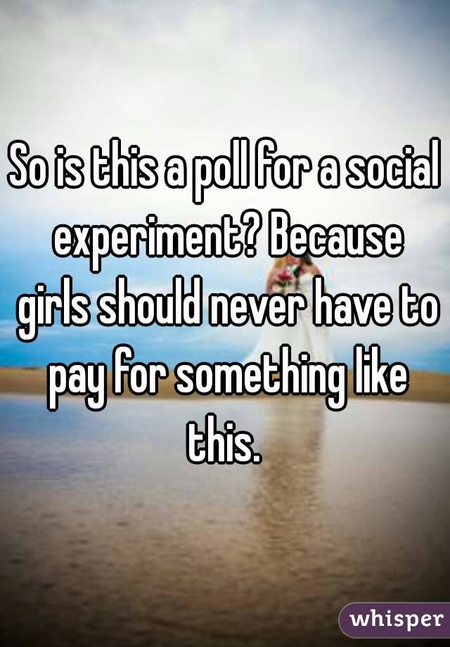 So is this a poll for a social experiment? Because girls should never have to pay for something like this. 