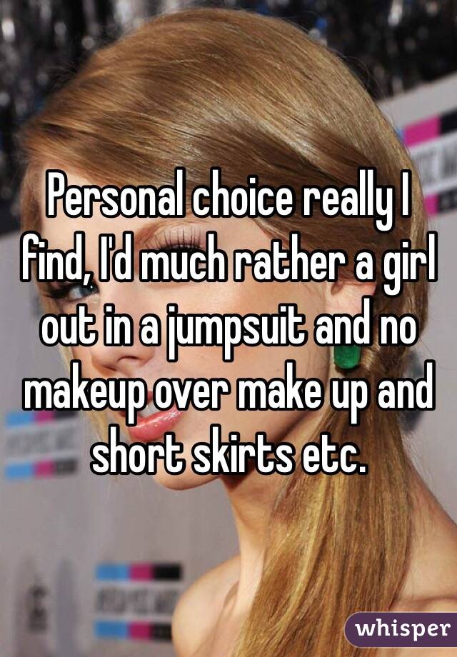 Personal choice really I find, I'd much rather a girl out in a jumpsuit and no makeup over make up and short skirts etc. 
