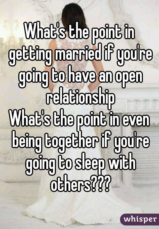 What's the point in getting married if you're going to have an open relationship
What's the point in even being together if you're going to sleep with others???