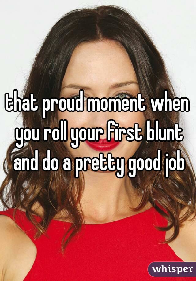 that proud moment when you roll your first blunt and do a pretty good job