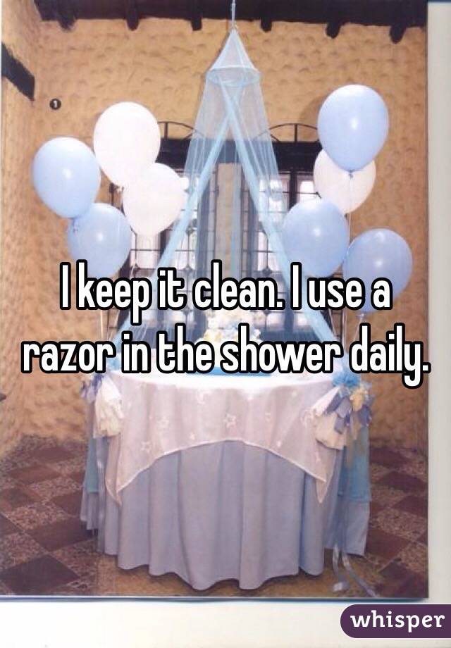 I keep it clean. I use a razor in the shower daily.
