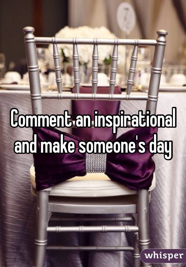 Comment an inspirational and make someone's day