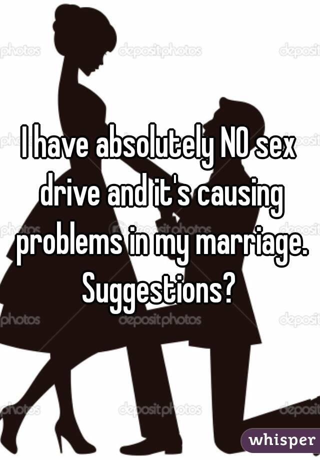 I have absolutely NO sex drive and it's causing problems in my marriage.
Suggestions?