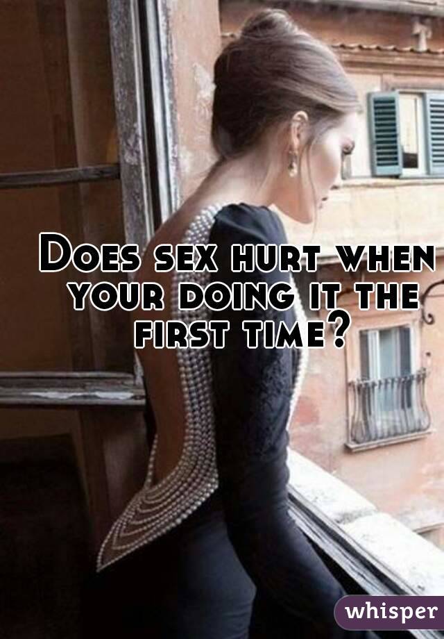 Does sex hurt when your doing it the first time? 