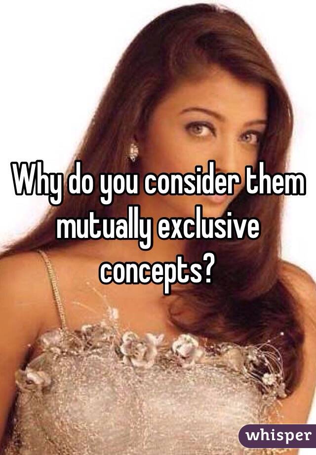Why do you consider them mutually exclusive concepts?