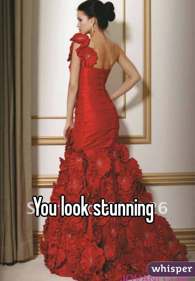 You look stunning