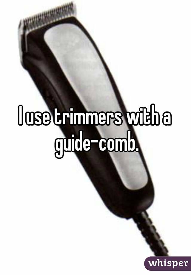 I use trimmers with a guide-comb.
