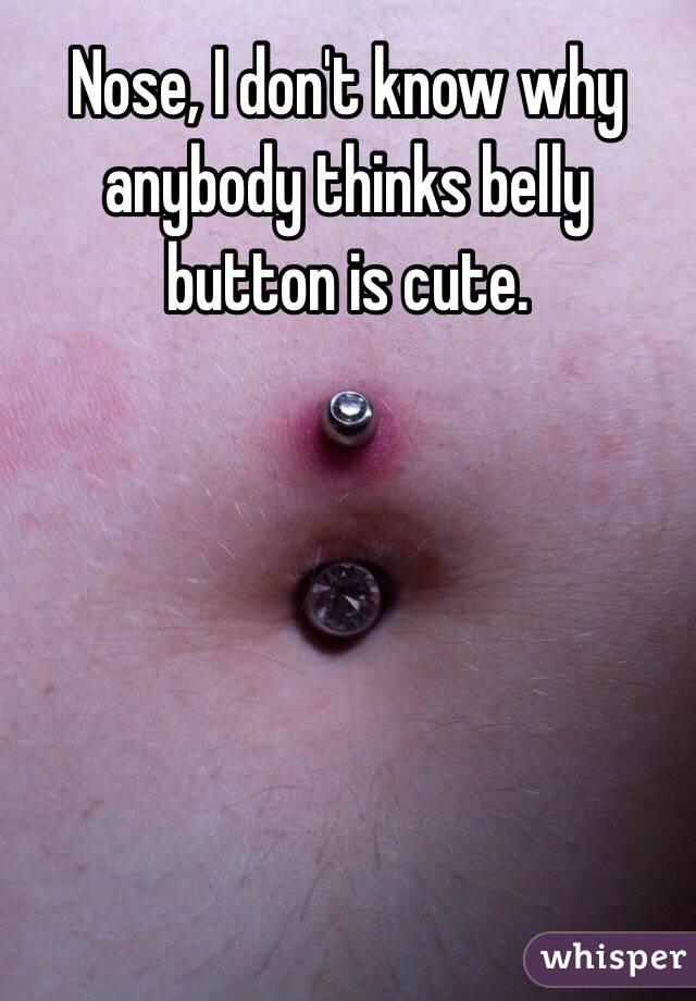 Nose, I don't know why anybody thinks belly button is cute.