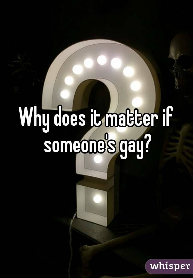 Why does it matter if someone's gay?