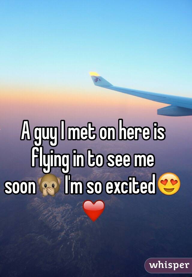 A guy I met on here is flying in to see me soon🙊 I'm so excited😍❤️