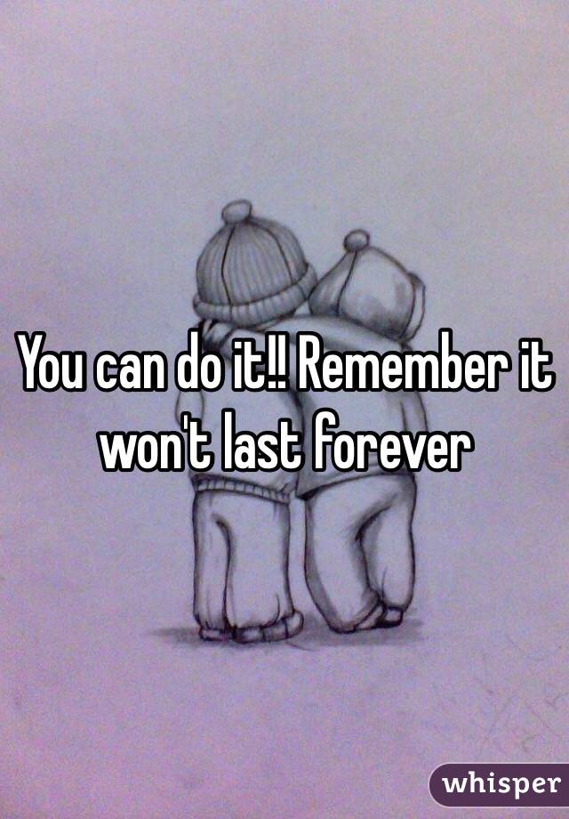 You can do it!! Remember it won't last forever 