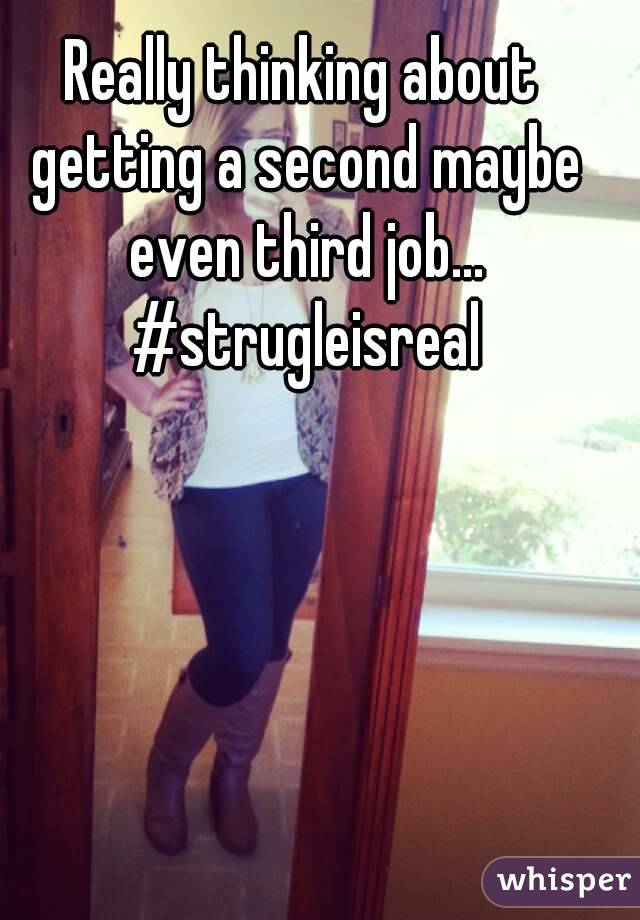 Really thinking about getting a second maybe even third job... #strugleisreal