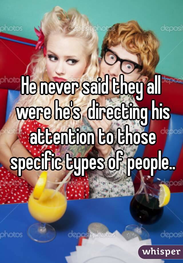 He never said they all were he's  directing his attention to those specific types of people..