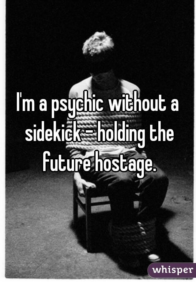 I'm a psychic without a sidekick - holding the future hostage.