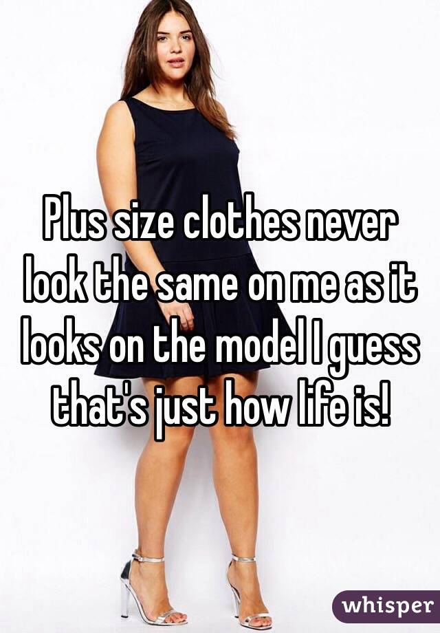Plus size clothes never look the same on me as it looks on the model I guess that's just how life is! 