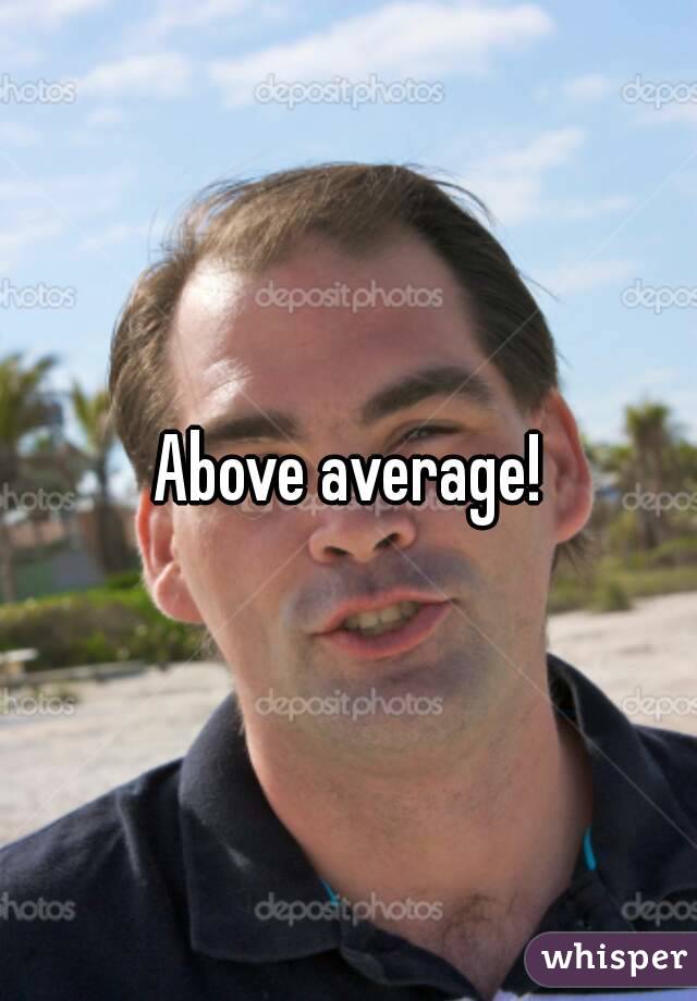 Above average!