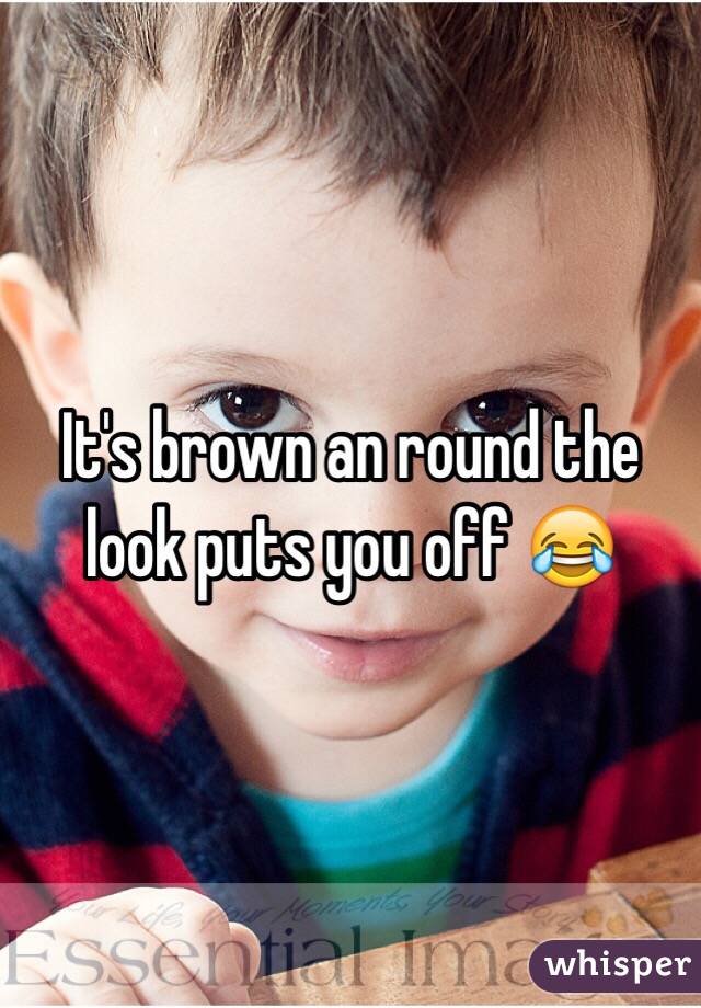 It's brown an round the look puts you off 😂
