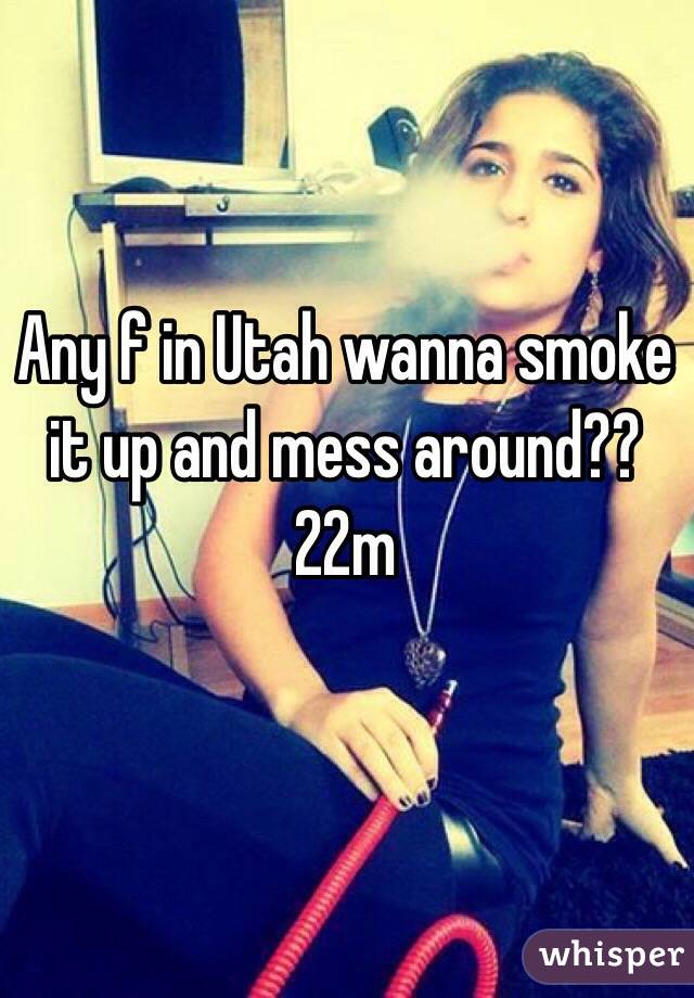 Any f in Utah wanna smoke it up and mess around?? 
22m