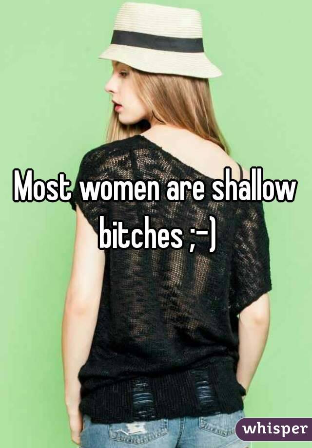 Most women are shallow bitches ;-)